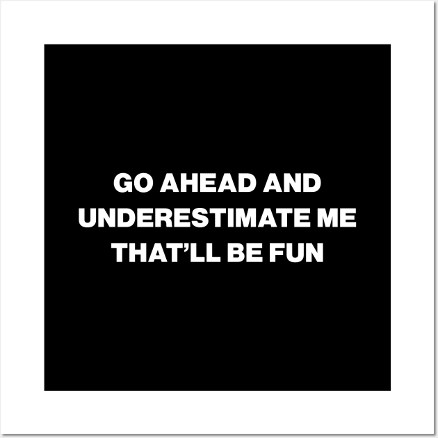 Go Ahead And Underestimate Me That’ll Be Fun Wall Art by Lasso Print